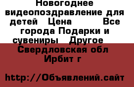 Новогоднее видеопоздравление для детей › Цена ­ 200 - Все города Подарки и сувениры » Другое   . Свердловская обл.,Ирбит г.